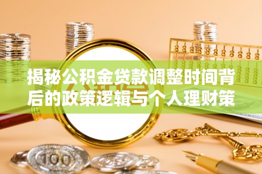 灵石揭秘公积金贷款调整时间背后的政策逻辑与个人理财策略