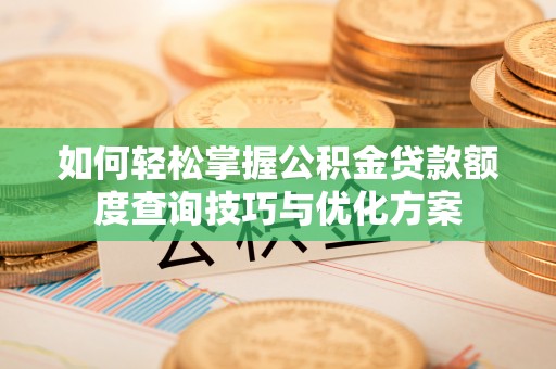 灵石如何轻松掌握公积金贷款额度查询技巧与优化方案
