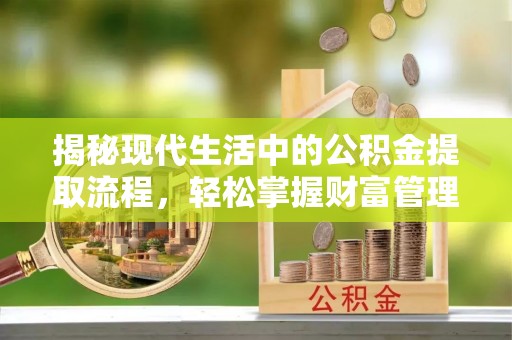 灵石揭秘现代生活中的公积金提取流程，轻松掌握财富管理新技能