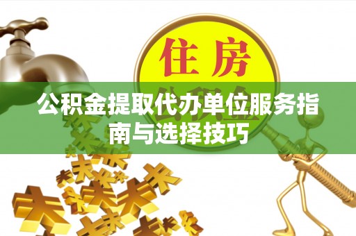 灵石公积金提取代办单位服务指南与选择技巧