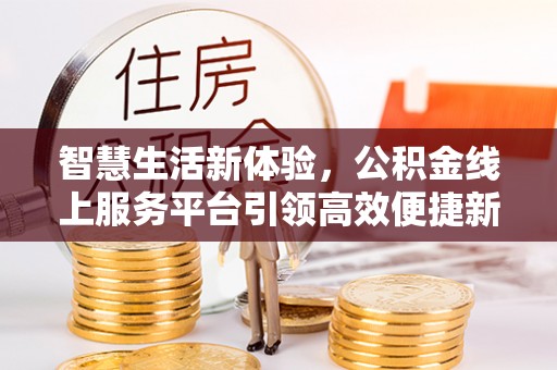 灵石智慧生活新体验，公积金线上服务平台引领高效便捷新时代