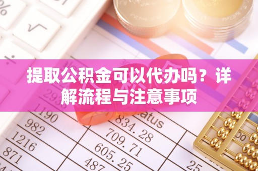 灵石提取公积金可以代办吗？详解流程与注意事项