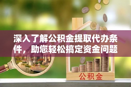 灵石深入了解公积金提取代办条件，助您轻松搞定资金问题