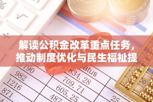 灵石解读公积金改革重点任务，推动制度优化与民生福祉提升