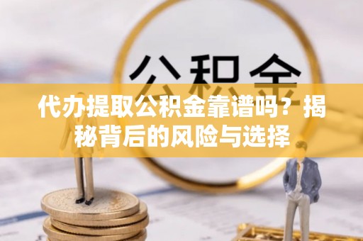 灵石代办提取公积金靠谱吗？揭秘背后的风险与选择