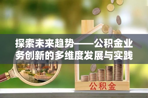 灵石探索未来趋势——公积金业务创新的多维度发展与实践