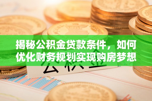 灵石揭秘公积金贷款条件，如何优化财务规划实现购房梦想
