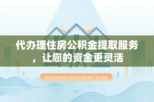 灵石代办理住房公积金提取服务，让您的资金更灵活