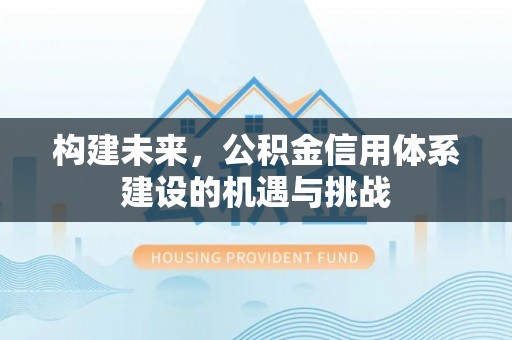 灵石构建未来，公积金信用体系建设的机遇与挑战