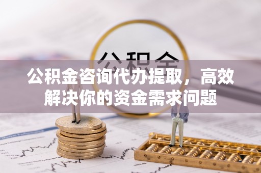 灵石公积金咨询代办提取，高效解决你的资金需求问题