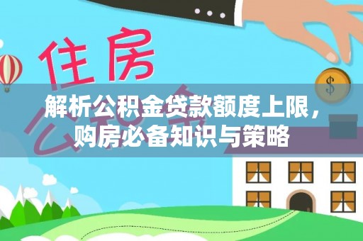 灵石解析公积金贷款额度上限，购房必备知识与策略