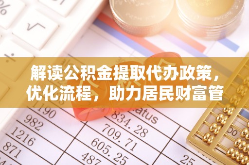 灵石解读公积金提取代办政策，优化流程，助力居民财富管理