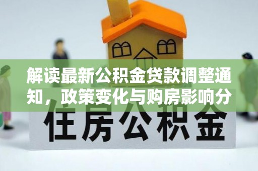 灵石解读最新公积金贷款调整通知，政策变化与购房影响分析