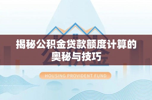 灵石揭秘公积金贷款额度计算的奥秘与技巧