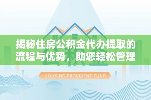 灵石揭秘住房公积金代办提取的流程与优势，助您轻松管理资金