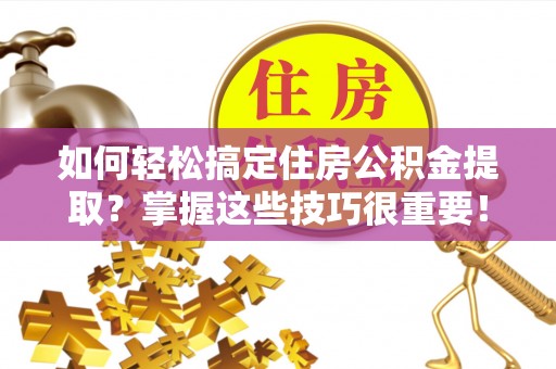 灵石如何轻松搞定住房公积金提取？掌握这些技巧很重要！