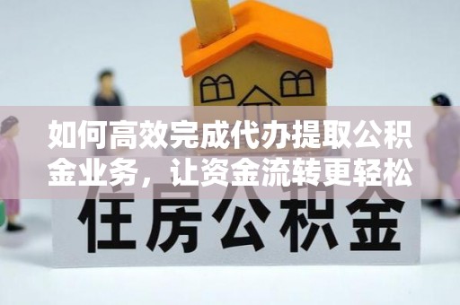 灵石如何高效完成代办提取公积金业务，让资金流转更轻松