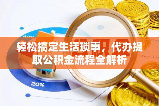 灵石轻松搞定生活琐事，代办提取公积金流程全解析