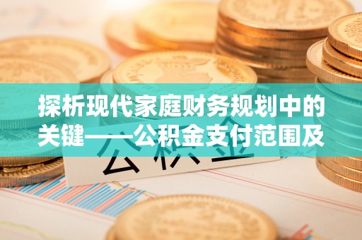 灵石探析现代家庭财务规划中的关键——公积金支付范围及其影响
