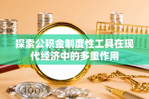 灵石探索公积金制度性工具在现代经济中的多重作用
