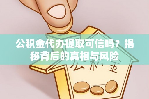 灵石公积金代办提取可信吗？揭秘背后的真相与风险