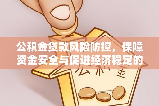 灵石公积金贷款风险防控，保障资金安全与促进经济稳定的关键策略