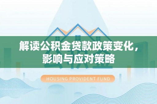 灵石解读公积金贷款政策变化，影响与应对策略