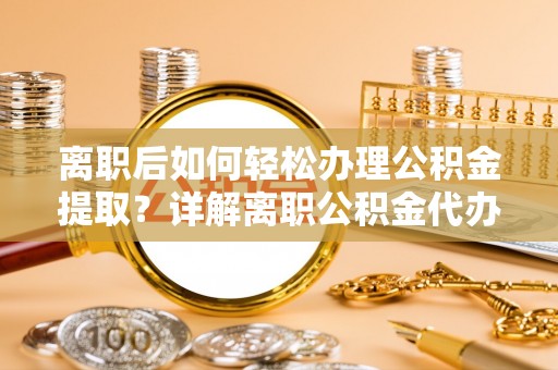 灵石离职后如何轻松办理公积金提取？详解离职公积金代办提取流程