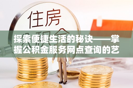 灵石探索便捷生活的秘诀——掌握公积金服务网点查询的艺术