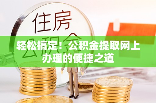 灵石轻松搞定！公积金提取网上办理的便捷之道