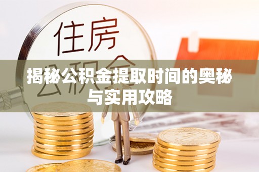 灵石揭秘公积金提取时间的奥秘与实用攻略