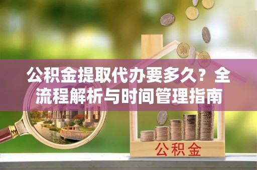 灵石公积金提取代办要多久？全流程解析与时间管理指南