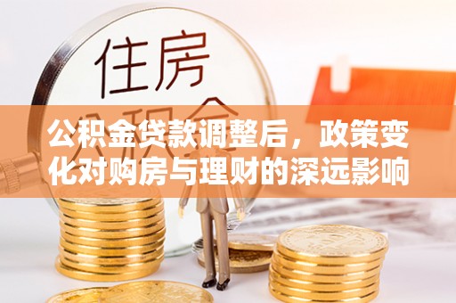 灵石公积金贷款调整后，政策变化对购房与理财的深远影响
