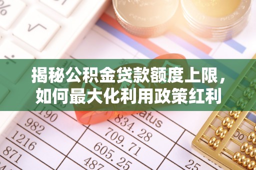 灵石揭秘公积金贷款额度上限，如何最大化利用政策红利