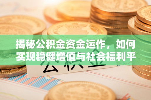 灵石揭秘公积金资金运作，如何实现稳健增值与社会福利平衡