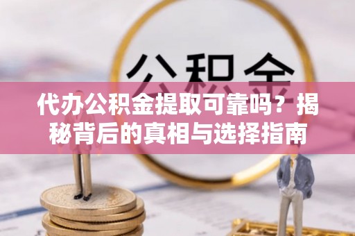 灵石代办公积金提取可靠吗？揭秘背后的真相与选择指南