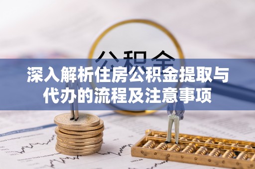 灵石深入解析住房公积金提取与代办的流程及注意事项