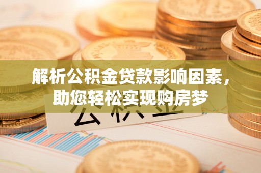 灵石解析公积金贷款影响因素，助您轻松实现购房梦