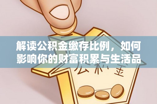 灵石解读公积金缴存比例，如何影响你的财富积累与生活品质