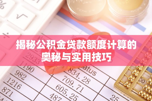 灵石揭秘公积金贷款额度计算的奥秘与实用技巧