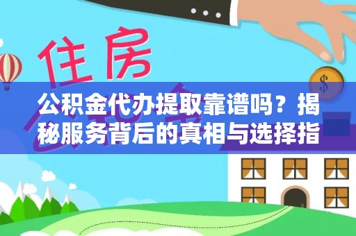 灵石公积金代办提取靠谱吗？揭秘服务背后的真相与选择指南