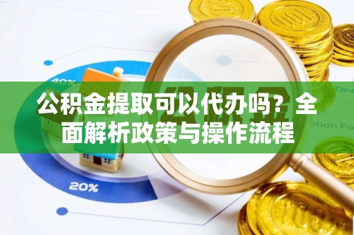 灵石公积金提取可以代办吗？全面解析政策与操作流程