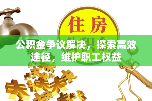 灵石公积金争议解决，探索高效途径，维护职工权益