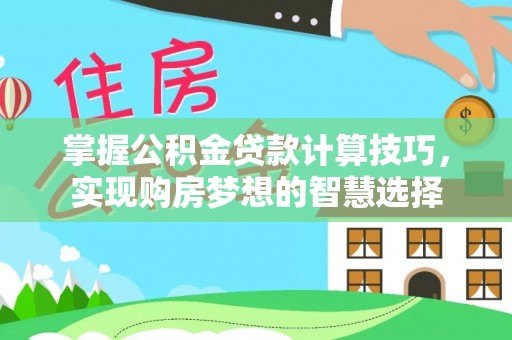灵石掌握公积金贷款计算技巧，实现购房梦想的智慧选择