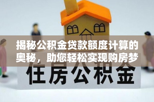 灵石揭秘公积金贷款额度计算的奥秘，助您轻松实现购房梦想