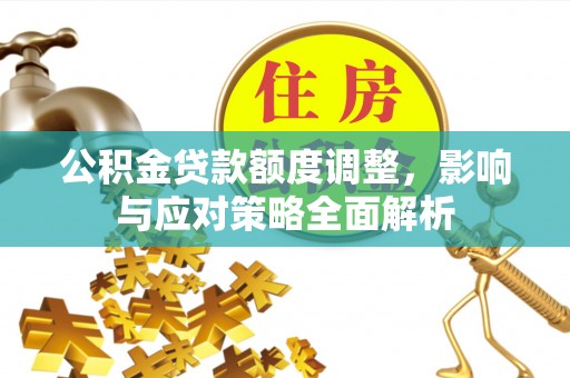 灵石公积金贷款额度调整，影响与应对策略全面解析