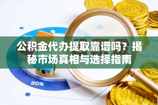灵石公积金代办提取靠谱吗？揭秘市场真相与选择指南
