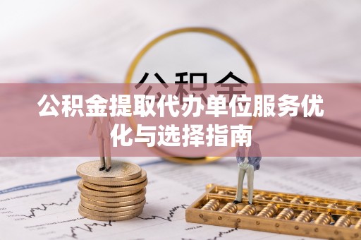 灵石公积金提取代办单位服务优化与选择指南