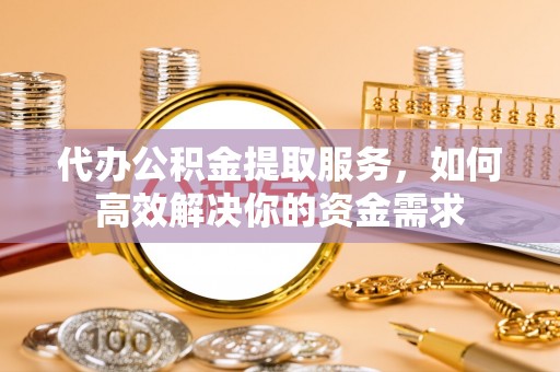 灵石代办公积金提取服务，如何高效解决你的资金需求