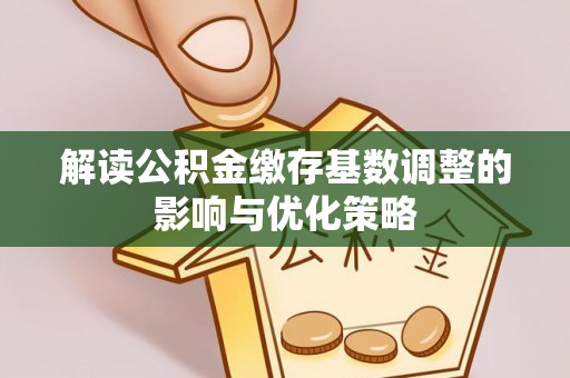 灵石解读公积金缴存基数调整的影响与优化策略